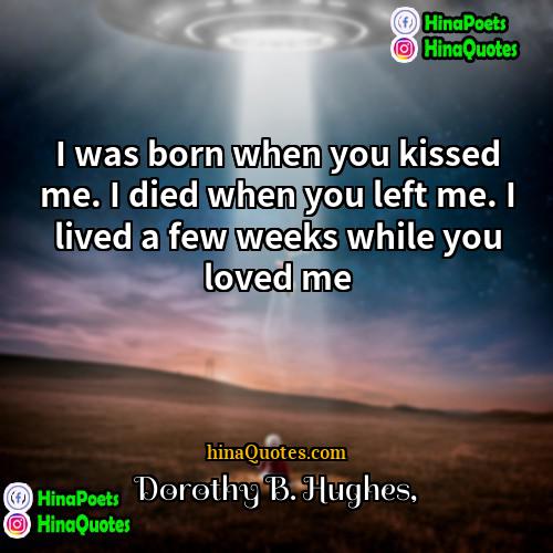Dorothy B Hughes Quotes | I was born when you kissed me.